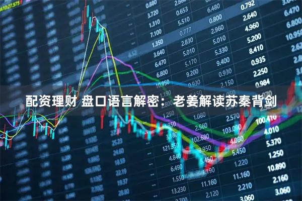 配资理财 盘口语言解密：老姜解读苏秦背剑