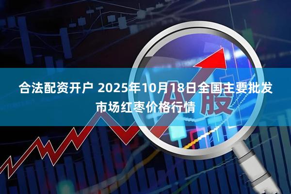 合法配资开户 2025年10月18日全国主要批发市场红枣价格行情