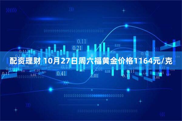 配资理财 10月27日周六福黄金价格1164元/克