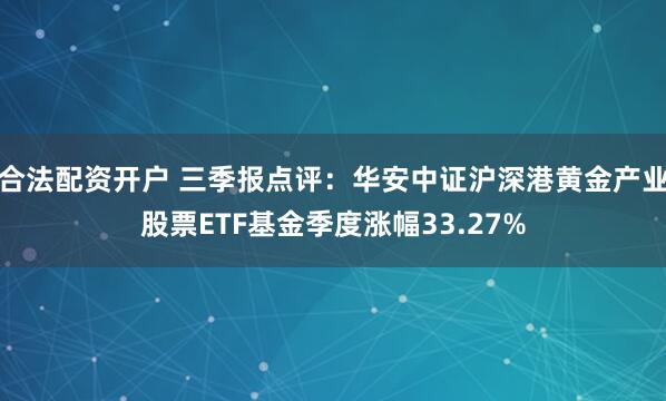 合法配资开户 三季报点评：华安中证沪深港黄金产业股票ETF基金季度涨幅33.27%