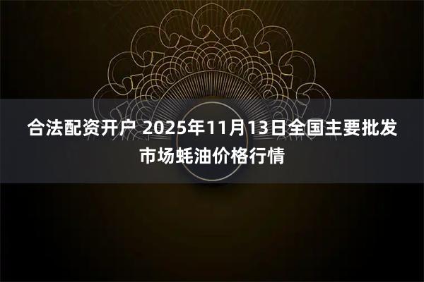 合法配资开户 2025年11月13日全国主要批发市场蚝油价格行情