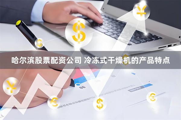 哈尔滨股票配资公司 冷冻式干燥机的产品特点