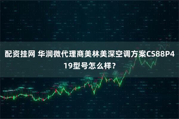 配资挂网 华润微代理商美林美深空调方案CS88P419型号怎么样？