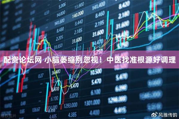 配资论坛网 小脑萎缩别忽视！中医找准根源好调理